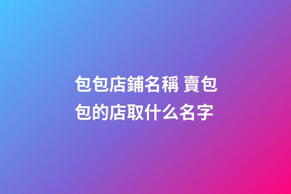 包包店鋪名稱 賣包包的店取什么名字
